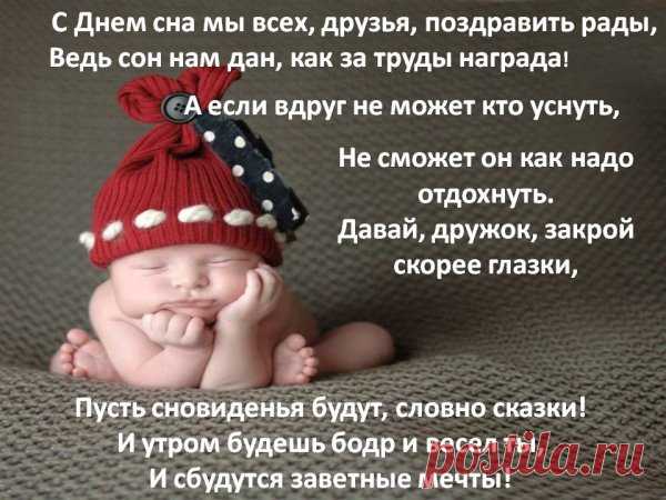 Поздравляю всех вас, сони,
С днем всемирным славным сна.
Сладко пусть всегда вам спиться,
Отдыхает пусть душа,
Расслабляется пусть тело,
Ночь течет пусть не спеша.