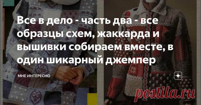Все в дело - часть два - все образцы схем, жаккарда и вышивки собираем вместе, в один шикарный джемпер Никак не оставляет меня в покое тема пэчворка в вязанных вещах.
Кажется что это не просто модно и современно, но еще и буквально вне времени. Такие модели мы видим в коллекциях и модных журналах много лет. И принцип их вязания не меняется, только фотографии со временем становятся лучше и качественнее.
Квадратики и прямоугольники вывязываются или отдельно, или единым полот...