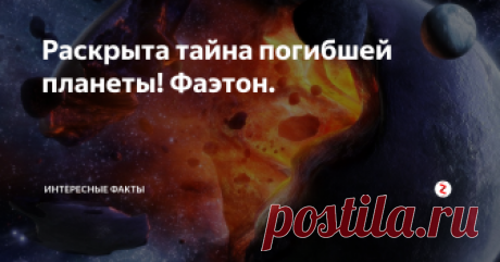 Раскрыта тайна погибшей планеты! Фаэтон. Некоторые астрофизики считают, что в давнем прошлом наша планетная система, была представлена девятью планетами, девятая планета точно должна была находиться между орбитами Марса и Юпитера. Потерянная планета была окрещена именем мифического сына Гелиоса, Фаэтона. Но как так случилось, что она исчезла? Каковы доказательства того что Фаэтон был?
В далёкой древности писатели были глубоко впечатлены