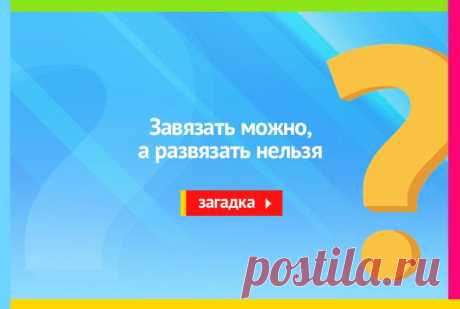 Завязать можно, а развязать нельзя - Загадка