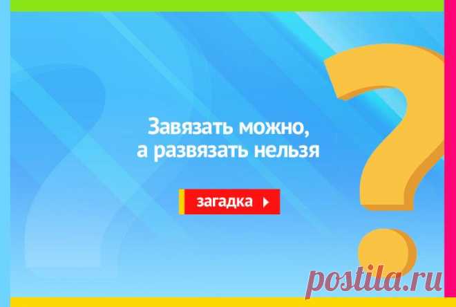 Завязать можно, а развязать нельзя - Загадка