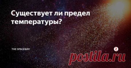 Существует ли предел температуры? Что такое температура? Существует ли предел при нагревании того или иного объекта? Сейчас вы узнаете об этом в доступной форме.