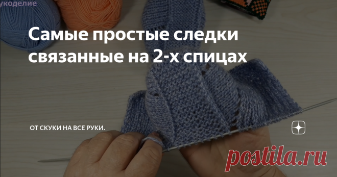 Самые простые следки связанные на 2-х спицах Такие следки вяжутся  без  шва, их вязать  легко и быстро. Мои следки на  37-39 размер.
Приступаем к вязанию:
Набираем на спицы 46 петель.  Вяжем 4 ряда платочной вязкой.
Боковые части следков  вяжем  рисунком  