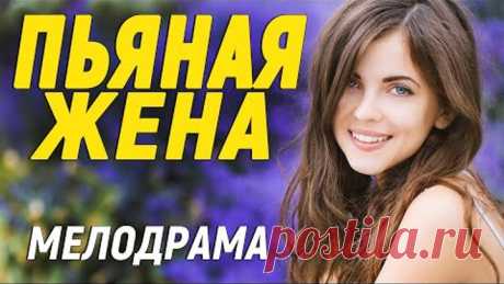 Красивейший фильм для хорошего времяпрепровождения - ПЬЯНАЯ ЖЕНА / Русские мелодрамы новинки 2021