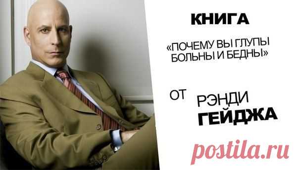 Рэнди Гейдж
 
Почему вы глупы, больны и бедны… И как стать умным, здоровым и богатым!
