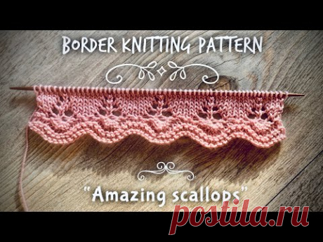РОСКОШНАЯ КАЙМА СПИЦАМИ "AMAZING SCALLOPS" / BEAUTIFUL BORDER KNITTING PATTERN