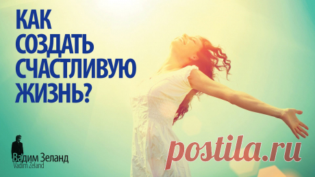 ☼ Как создать счастливую жизнь? /Советы Вадима Зеланда/                                             https://youtu.be/x3rVyLcWQfU