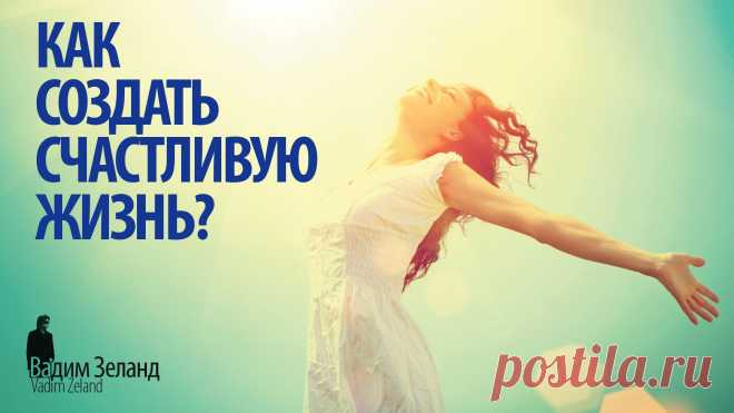 ☼ Как создать счастливую жизнь? /Советы Вадима Зеланда/                                             https://youtu.be/x3rVyLcWQfU