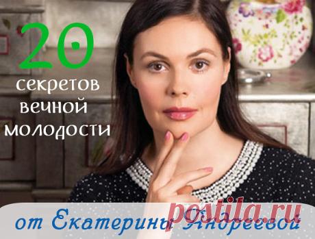 20 СЕКРЕТОВ ВЕЧНОЙ МОЛОДОСТИ ОТ ЕКАТЕРИНЫ АНДРЕЕВОЙ.