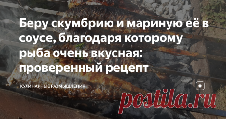 Беру скумбрию и мариную её в соусе, благодаря которому рыба очень вкусная: проверенный рецепт Рыбу пожарить нужно тоже умение, но самое главное в приготовлении вкусной рыбки- это маринад.