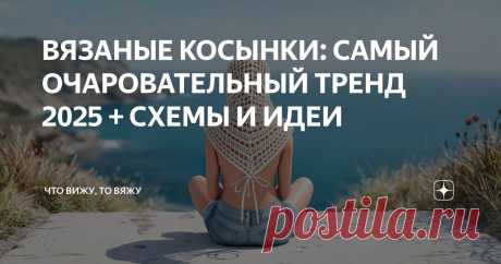 ВЯЗАНЫЕ КОСЫНКИ: САМЫЙ ОЧАРОВАТЕЛЬНЫЙ ТРЕНД 2025 + СХЕМЫ И ИДЕИ Статья автора «Что вижу, то вяжу» в Дзене ✍: Привет, друзья! С вами снова я, Марина Машевски и канал «Что вижу, то вяжу». Не знаю, как вы, а я соскучилась! И да, я не пропала, я сильно работаю.