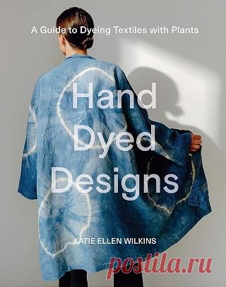 Hand Dyed Designs: A Guide to Dyeing Textiles With Plants 2025