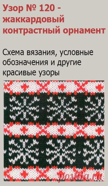 Узор № 120 - жаккардовый контрастный орнамент. Схему вязания и условные обозначения вы сможете увидеть на сайте.