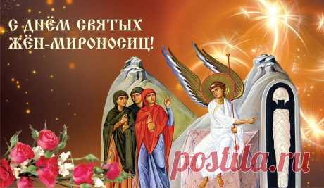 С Днем жен-мироносиц
Я вас поздравляю!
Смирения и веры
В душе пожелаю.