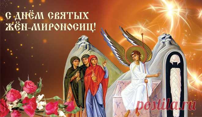 С Днем жен-мироносиц
Я вас поздравляю!
Смирения и веры
В душе пожелаю.