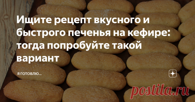 Ищите рецепт вкусного и быстрого печенья на кефире: тогда попробуйте такой вариант