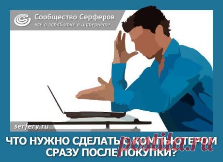 Что нужно сделать с компьютером сразу после покупки?Сообщество Серферов