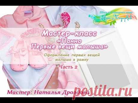 Бесплатный мастер-класс «Первые вещи малыша. Панно». Часть 2. Мастер Наталья Дроздова.