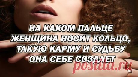 НА КАКОМ ПАЛЬЦЕ ЖЕНЩИНА НОСИТ КОЛЬЦО, ТАКУЮ КАРМУ И СУДЬБУ ОНА СЕБЕ СОЗДАЕТ — Полезные советы
