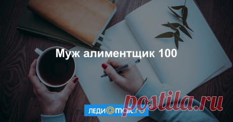 Муж алиментщик 100 Самые актуальные темы в комьюнити Леди Mail.Ru
