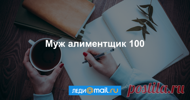 Муж алиментщик 100 Самые актуальные темы в комьюнити Леди Mail.Ru