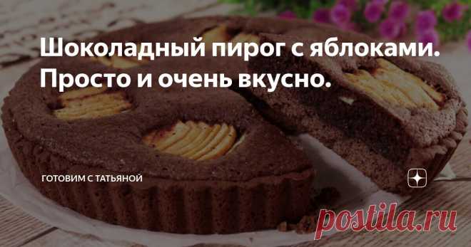 Шоколадный пирог с яблоками. Просто и очень вкусно. Статья автора «Готовим с Татьяной» в Дзене ✍: Привет друзья! Сегодня хочу поделиться рецептом шоколадного пирога. Внутри у него вкусная начинка и яблоки. Пирог получается вкусный и нарядный.