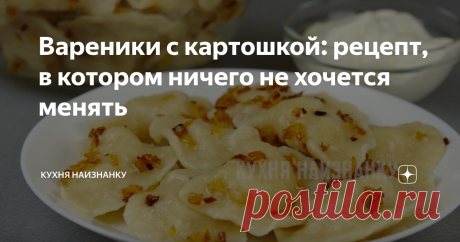 Вареники с картошкой: рецепт, в котором ничего не хочется менять В этом рецепте идеально всё! Готовлю вареники с картофелем только так! Идеальное тесто, очень вкусная начинка и обязательно обжаренный лучок сверху! Единственное, что сюда можно добавить - обжаренные кусочки сала... А вы также готовите вареники с картошкой?