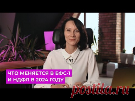 Что меняется в ЕФС-1 и НДФЛ в 2024 году / БухСтрим
