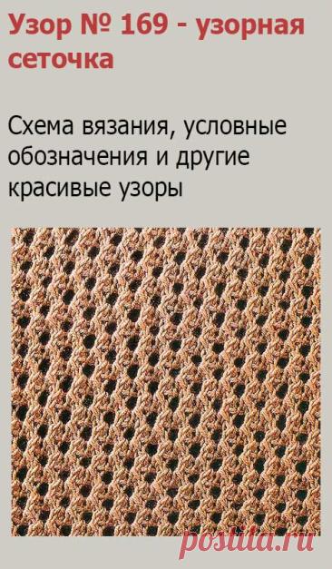 Узор № 169 - узорная сеточка. Схему вязания и условные обозначения вы сможете увидеть на сайте.