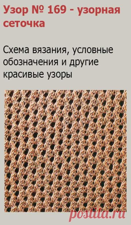 Узор № 169 - узорная сеточка. Схему вязания и условные обозначения вы сможете увидеть на сайте.