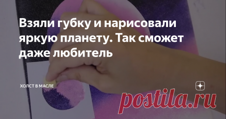 Взяли губку и нарисовали яркую планету. Так сможет даже любитель