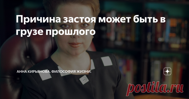 Причина застоя может быть в грузе прошлого Если начался  застой в делах,
вы попали в  тупик, уперлись в стену, все в жизни встало и вообще не движется, а вы все глубже погружаетесь в зыбучий песок - бывает такой длинный и тоскливый период, причина может быть в грузе прошлого.
Есть способ выйти из этого состояния - надо все очистить. Отрезать, выбросить, избавиться от того, что накопилось. Где-то там причина. Вы зацепились за колючки