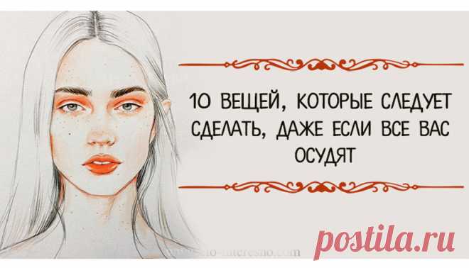 10 ВЕЩЕЙ, КОТОРЫЕ СЛЕДУЕТ СДЕЛАТЬ, ДАЖЕ ЕСЛИ ВАС ОСУДЯТ — ЭТО ИНТЕРЕСНО!