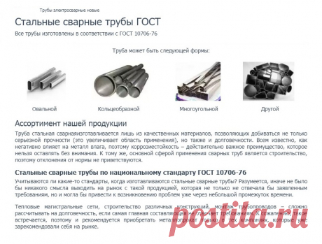 https://www.truba-mts.ru/truby-elektrosvarnye-novye/ 
Трубы электросварные новые. 

Труба стальная сварная изготавливается лишь из качественных материалов, позволяющих добиваться не только серьезной прочности (это увеличивает область применения), но также и долговечности. 

Всем известно, как негативно влияет на металл влага, поэтому коррозиестойкость – действительно важное преимущество, которое нельзя оставлять без внимания.
