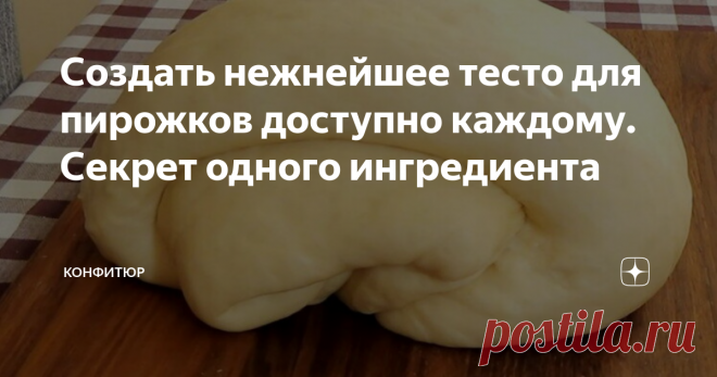 Создать нежнейшее тесто для пирожков доступно каждому. Секрет одного ингредиента В настоящее время не каждый может похвастать, что пробовал пирожки из русской печи. А они там действительно получаются невероятно вкусными. Сейчас на смену печке пришли газовые или электрические плиты  с духовыми шкафами. Тут уже хозяйке выбирать, печь она будет пирожки или жарить их на сковороде. В любом случае в руках умелой хозяйки они практически не уступают по вкусу, тем стародавним, словно у