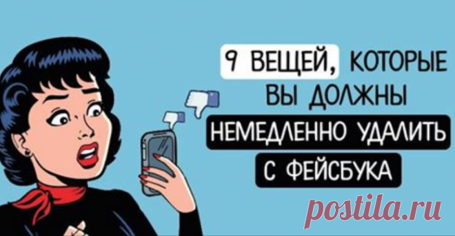 9 вещей, которые вы должны немедленно удалить с Фейсбука