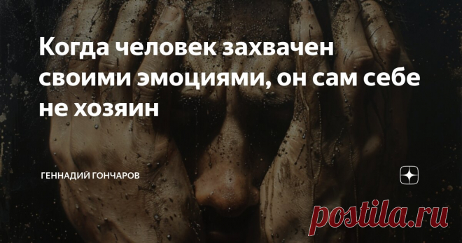 Когда человек захвачен своими эмоциями, он сам себе не хозяин Статья автора «Геннадий Гончаров» в Дзене ✍: Когда человек захвачен своими эмоциями, он сам себе не хозяин. (Бенедикт Спиноза).