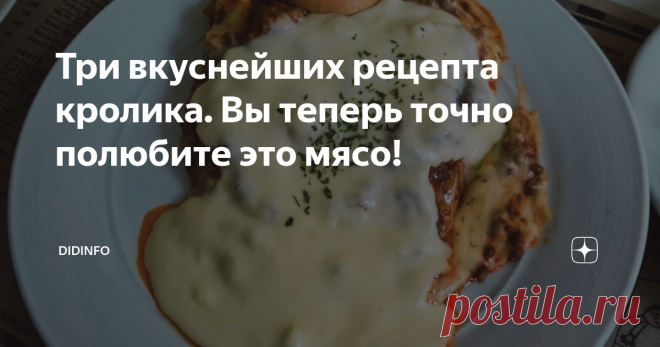 Три вкуснейших рецепта кролика. Вы теперь точно полюбите это мясо! Очень часто мне задают вопросы о рецептах приготовления кролика. Дескать, пробовали и жарить, и парить, и в сметане тушить, но мясо (цитирую дословно) 