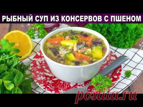 КАК ПРИГОТОВИТЬ РЫБНЫЙ СУП ИЗ КОНСЕРВОВ С ПШЕНОМ? Простое и вкусное первое блюдо на каждый день