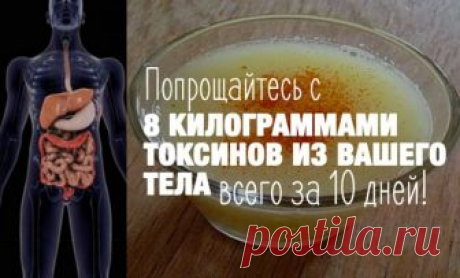 Попрощайтесь с 8 килограммами токсинов из вашего тела всего за 10 дней!