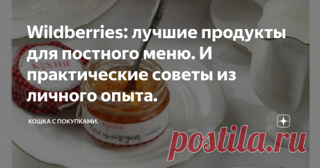 Wildberries: лучшие продукты для постного меню. И практические советы из личного опыта. Дорогие друзья, на сегодняшний день постное меню актуально для многих: кто-то соблюдает пост строго, кто-то то делает это только на страстной неделе, а для кого-то это вообще образ жизни. Поэтому темой  статьи будут продукты для постных блюд, которые предлагает Wildberries. И по большей части это и продукты ПП.
Покажу то, за что голосуют покупатели своими положительными отзывами (то есть это