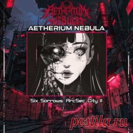 Aetherium Nebula - Six Sorrows (Arcsec City II) (2024) [EP] Artist: Aetherium Nebula Album: Six Sorrows (Arcsec City II) Year: 2024 Country: USA Style: Ambient, Dark Ambient