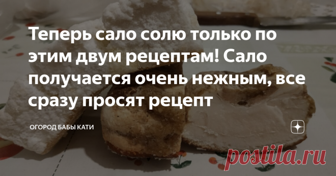 Теперь сало солю только по этим двум рецептам! Сало получается очень нежным, все сразу просят рецепт