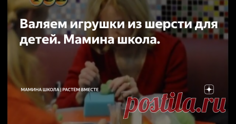Валяем игрушки из шерсти для детей. Мамина школа.