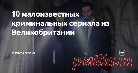 10 малоизвестных криминальных сериала из Великобритании Даже если вы все видели, существует масса британских криминальных сериалов, которые стоит посмотреть