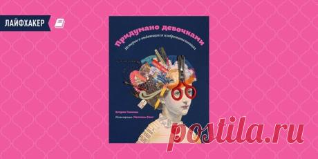 РЕЦЕНЗИЯ: «Придумано девочками», Кэтрин Тиммеш Когда нужно вспомнить великих женщин, на ум приходят актрисы, царицы, балерины. Ещё, пожалуй, Кюри и Ковалевская. Конечно, эта информация неполная. О том, как женщины меняли мир, написана целая книга.