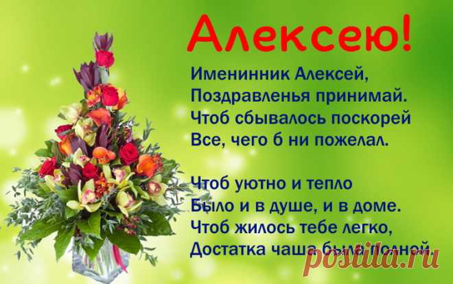 Именины Алексея - Поздравься

Именинник Алексей,
Поздравленья принимай.
Чтоб сбывалось поскорей,
Все, чего б ни пожелал.

Чтоб уютно и тепло
Было и в душе, и в доме.
Чтоб жилось тебе легко,
Достатка чаша была полной.