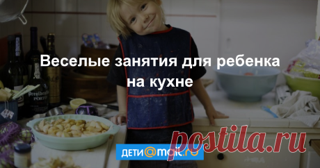 Чем занять ребенка на кухне - Статьи - Дети 3-7 лет - Дети Mail.Ru