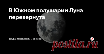 В Южном полушарии Луна перевернута Это очевидно, но мы никогда об этом не задумывались!
Вот вы сходите с самолета где-нибудь в теплых краях Южного полушария, и с легкой душой принимаете тот факт, что сезоны там идут наоборот и Новый год происходит летом… Но потом вы смотрите на ночное небо и видите перевернутую Луну!
Неправда ли странно? (По большей части оттого, что как вообще мы раньше об этом не подумали?) Темное пятно — Океан Б