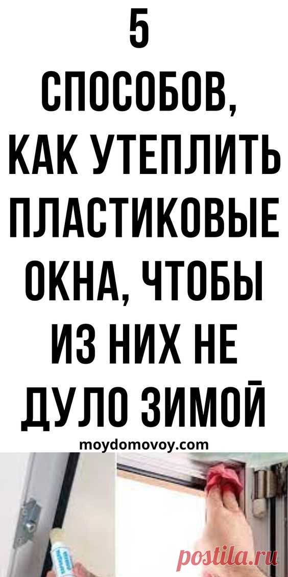 5 способов, как утеплить пластиковые окна, чтобы из них не дуло, лайфхаки